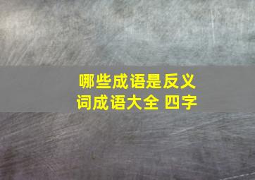 哪些成语是反义词成语大全 四字